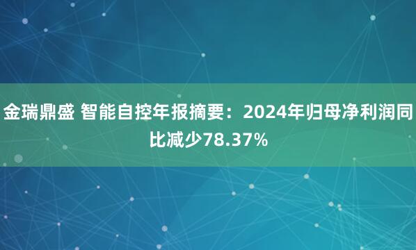 金瑞鼎盛 智能自控年报摘要：2024年归母净利润同比减少78.37%