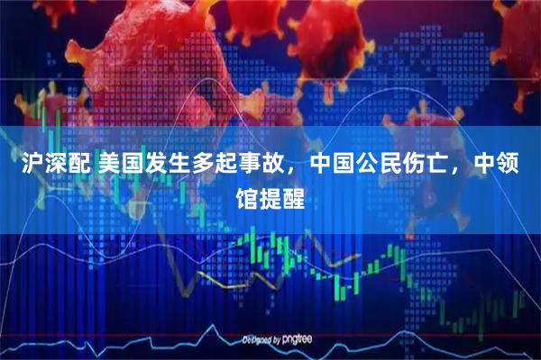 沪深配 美国发生多起事故，中国公民伤亡，中领馆提醒