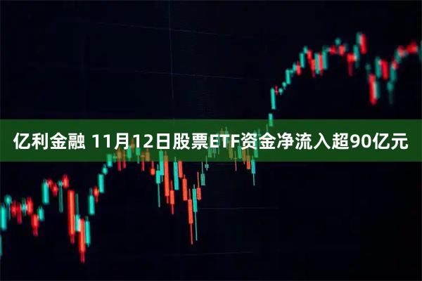 亿利金融 11月12日股票ETF资金净流入超90亿元