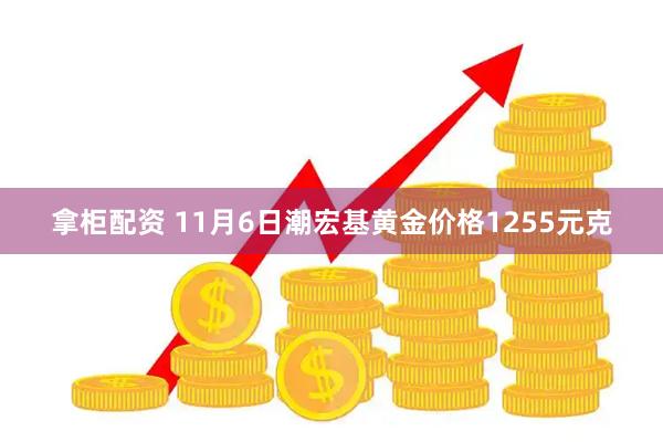 拿柜配资 11月6日潮宏基黄金价格1255元克