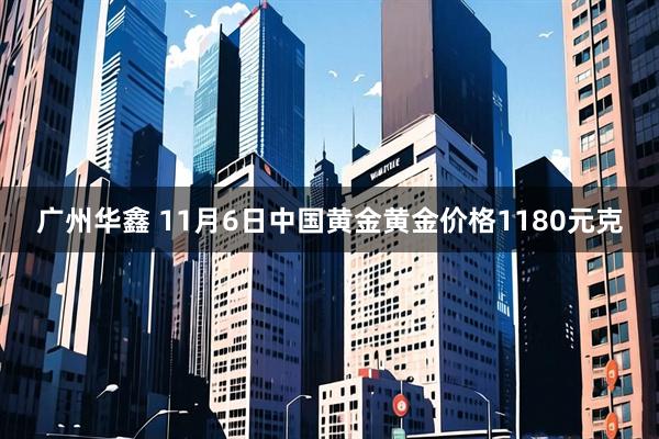 广州华鑫 11月6日中国黄金黄金价格1180元克