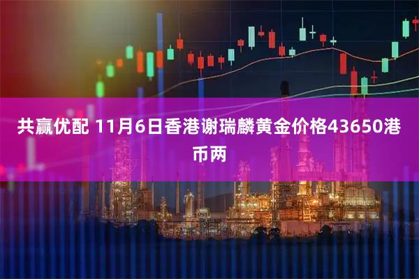 共赢优配 11月6日香港谢瑞麟黄金价格43650港币两