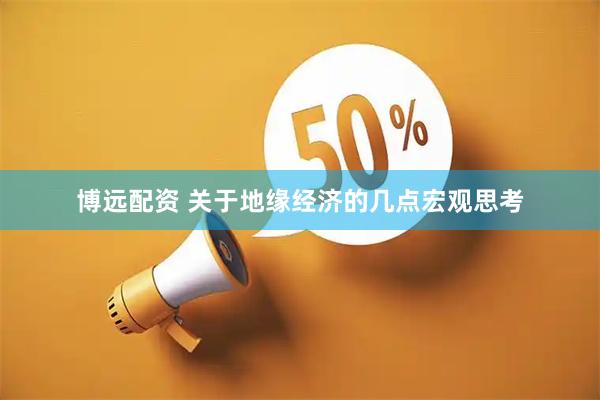 博远配资 关于地缘经济的几点宏观思考